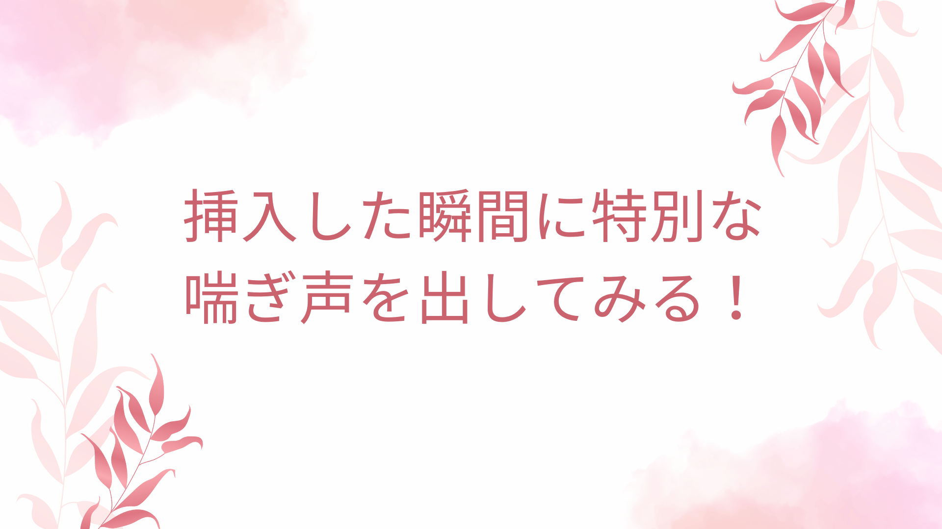 挿入した瞬間に特別な喘ぎ声を出してみる！