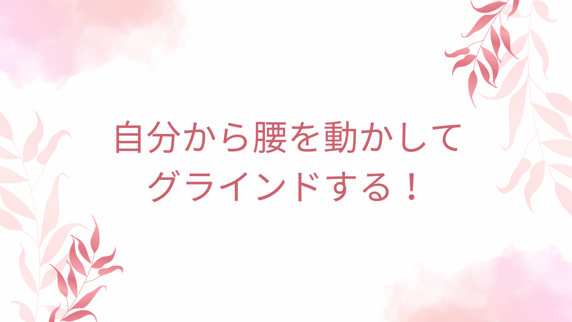 自分から腰を動かしてグラインドする！