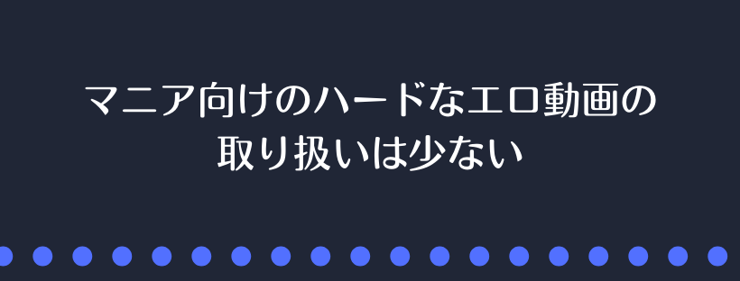 ハードなエロ動画の取り扱いは少ない