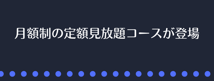 月額制の定額見放題コースが登場
