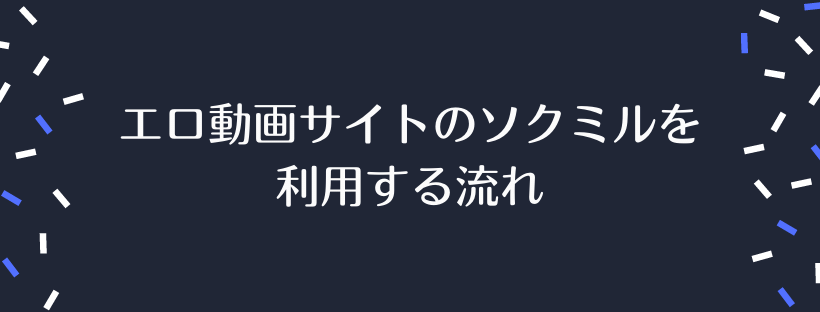エロ動画サイトのソクミルを利用する流れ